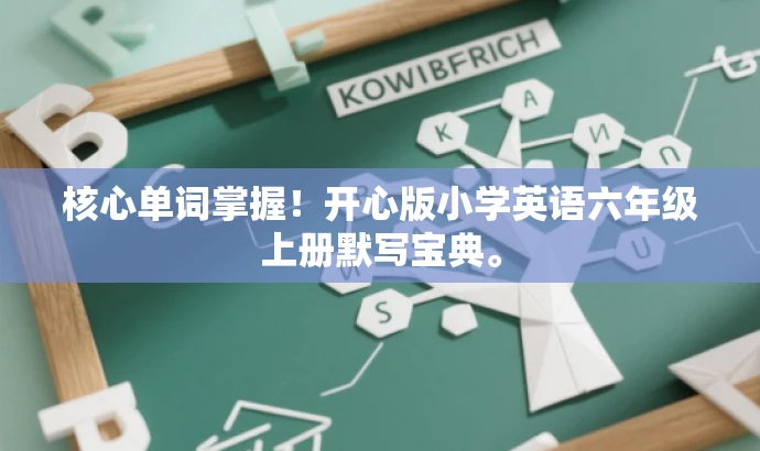 核心单词掌握!开心版小学英语六年级上册默写宝典。 核心单词掌握!开心版小学英语六年级上册默写宝典。