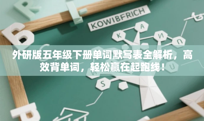 外研版五年级下册单词默写表全解析,高效背单词,轻松赢在起跑线! 外研版五年级下册单词默写表全解析,高效背单词,轻松赢在起跑线!