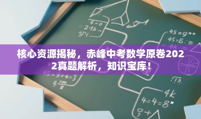 核心资源揭秘，赤峰中考数学原卷2022真题解析，知识宝库！