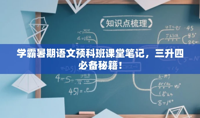 学霸暑期语文预科班课堂笔记,三升四必备秘籍! 学霸暑期语文预科班课堂笔记,三升四必备秘籍!