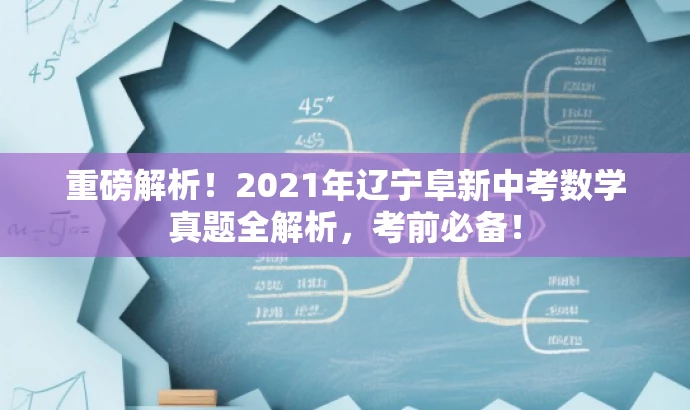 重磅解析!2021年辽宁阜新中考数学真题全解析,考前必备! 重磅解析!2021年辽宁阜新中考数学真题全解析,考前必备!