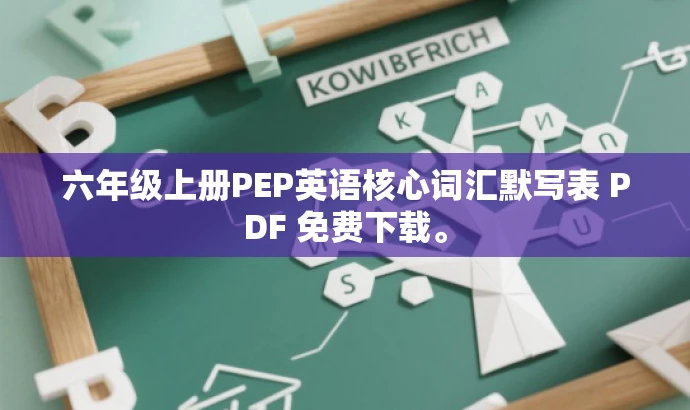 六年级上册PEP英语核心词汇默写表 PDF 免费下载。