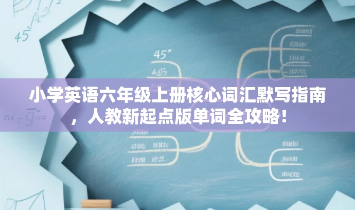 小学英语六年级上册核心词汇默写指南，人教新起点版单词全攻略！