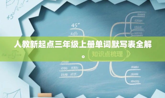 人教新起点三年级上册单词默写表全解。 人教新起点三年级上册单词默写表全解。