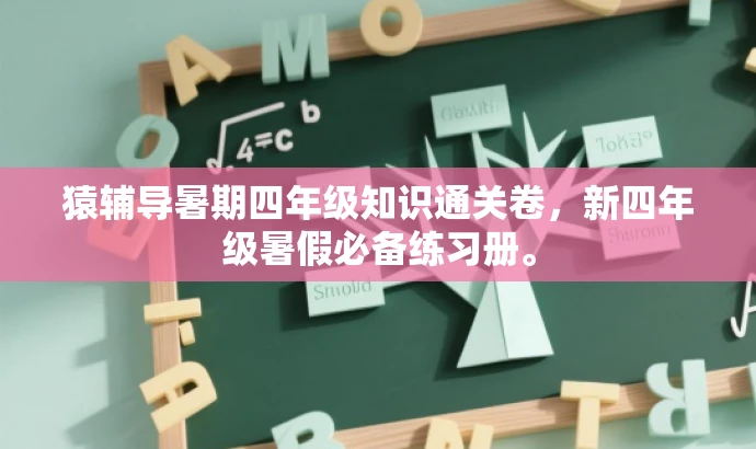 猿辅导暑期四年级知识通关卷,新四年级暑假必备练习册。 猿辅导暑期四年级知识通关卷,新四年级暑假必备练习册。