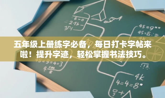 五年级上册练字必备，每日打卡字帖来啦！提升字迹，轻松掌握书法技巧。