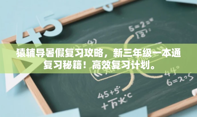 猿辅导暑假复习攻略，新三年级一本通复习秘籍！高效复习计划。