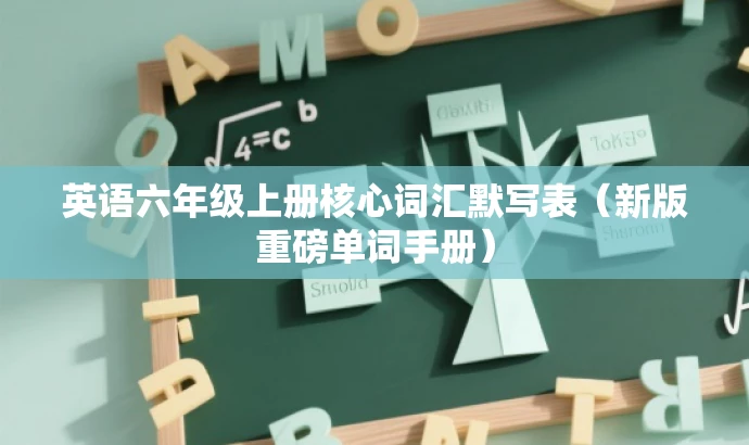 英语六年级上册核心词汇默写表（新版重磅单词手册）