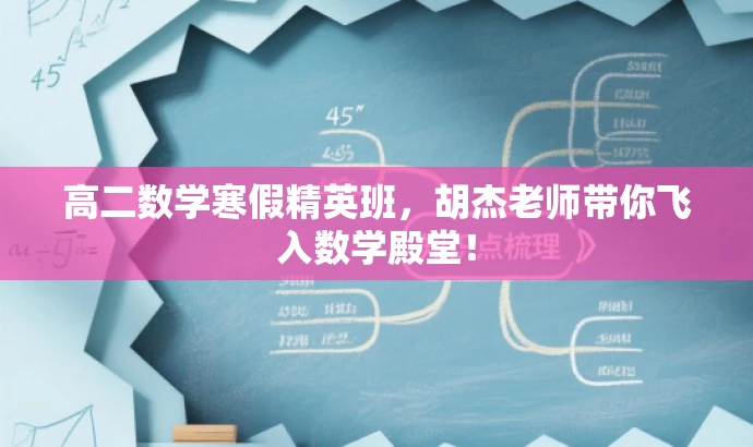 高二数学寒假精英班,胡杰老师带你飞入数学殿堂! 高二数学寒假精英班,胡杰老师带你飞入数学殿堂!
