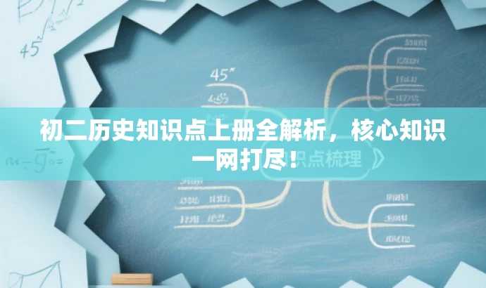 初二历史知识点上册全解析,核心知识一网打尽! 初二历史知识点上册全解析,核心知识一网打尽!
