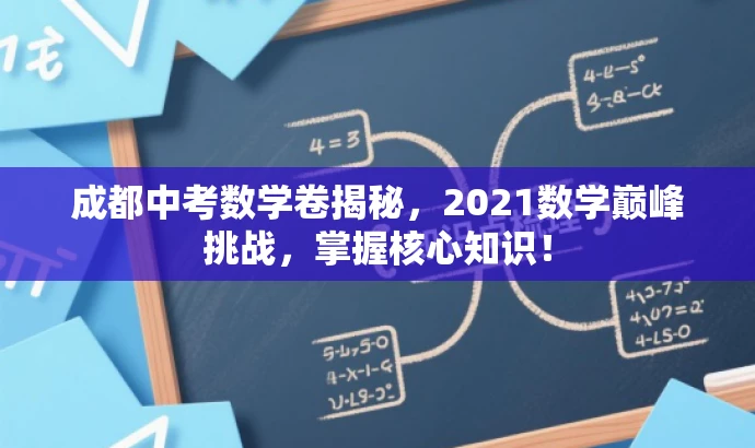 成都中考数学卷揭秘,2021数学巅峰挑战,掌握核心知识! 成都中考数学卷揭秘,2021数学巅峰挑战,掌握核心知识!