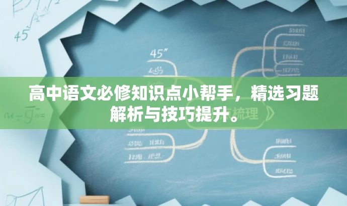 高中语文必修知识点小帮手,精选习题解析与技巧提升。 高中语文必修知识点小帮手,精选习题解析与技巧提升。