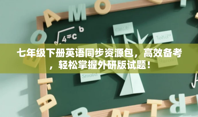 七年级下册英语同步资源包,高效备考,轻松掌握外研版试题! 七年级下册英语同步资源包,高效备考,轻松掌握外研版试题!