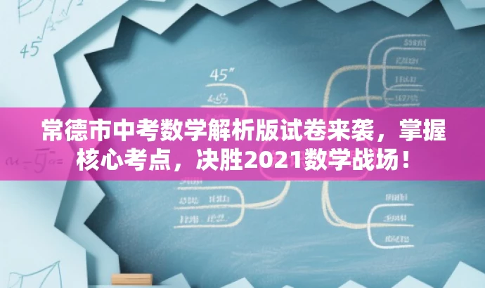 常德市中考数学解析版试卷来袭,掌握核心考点,决胜2021数学战场! 常德市中考数学解析版试卷来袭,掌握核心考点,决胜2021数学战场!