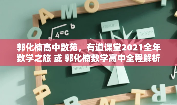 郭化楠高中数苑,有道课堂2021全年数学之旅 或 郭化楠数学高中全程解析,有道课堂2021独家课程。 郭化楠高中数苑,有道课堂2021全年数学之旅 或 郭化楠数学高中全程解析,有道课堂2021独家课程。