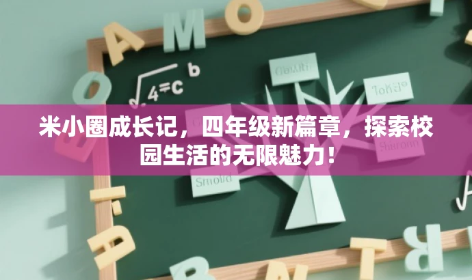 米小圈成长记,四年级新篇章,探索校园生活的无限魅力! 米小圈成长记,四年级新篇章,探索校园生活的无限魅力!