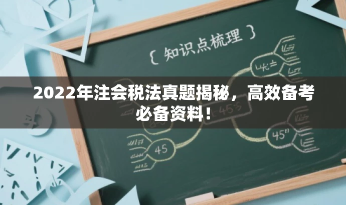 2022年注会税法真题揭秘,高效备考必备资料! 2022年注会税法真题揭秘,高效备考必备资料!