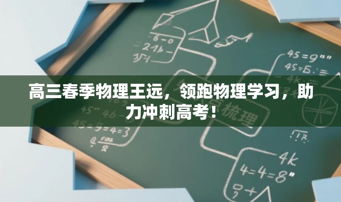 高三春季物理王远,领跑物理学习,助力冲刺高考! 高三春季物理王远,领跑物理学习,助力冲刺高考!