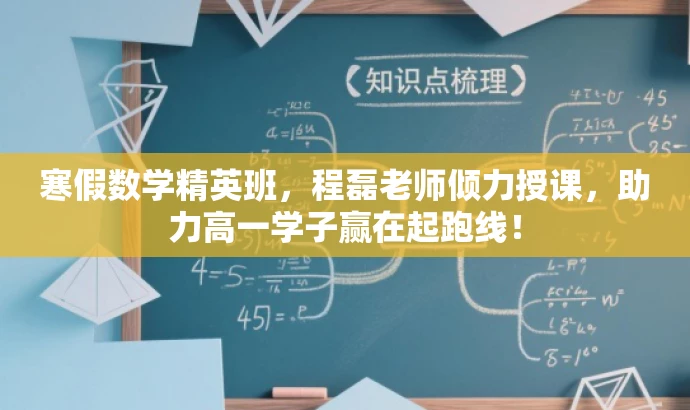 寒假数学精英班,程磊老师倾力授课,助力高一学子赢在起跑线! 寒假数学精英班,程磊老师倾力授课,助力高一学子赢在起跑线!