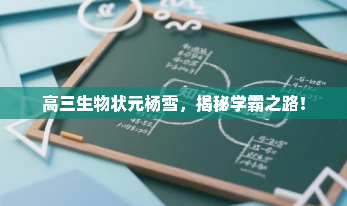 高三生物状元杨雪,揭秘学霸之路! 高三生物状元杨雪,揭秘学霸之路!