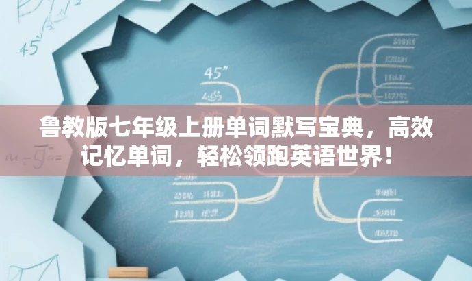 鲁教版七年级上册单词默写宝典,高效记忆单词,轻松领跑英语世界! 鲁教版七年级上册单词默写宝典,高效记忆单词,轻松领跑英语世界!
