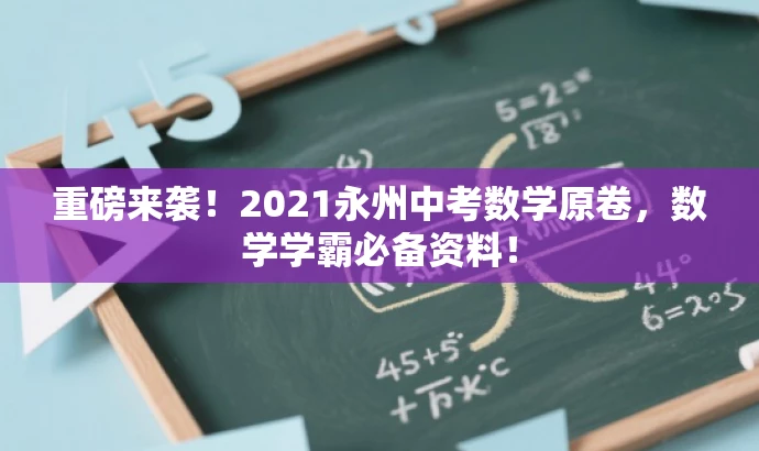 重磅来袭！2021永州中考数学原卷，数学学霸必备资料！