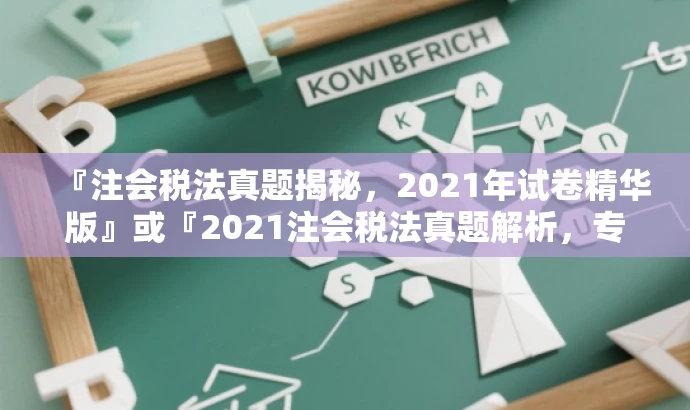 『注会税法真题揭秘,2021年试卷精华版』或『2021注会税法真题解析,专业备考必备』 『注会税法真题揭秘,2021年试卷精华版』或『2021注会税法真题解析,专业备考必备』