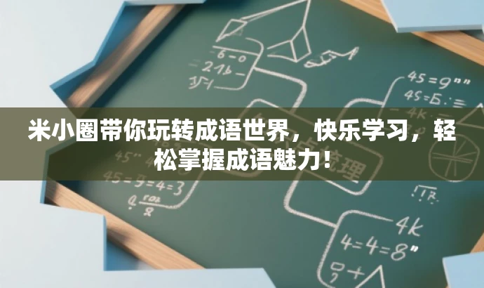米小圈带你玩转成语世界,快乐学习,轻松掌握成语魅力! 米小圈带你玩转成语世界,快乐学习,轻松掌握成语魅力!