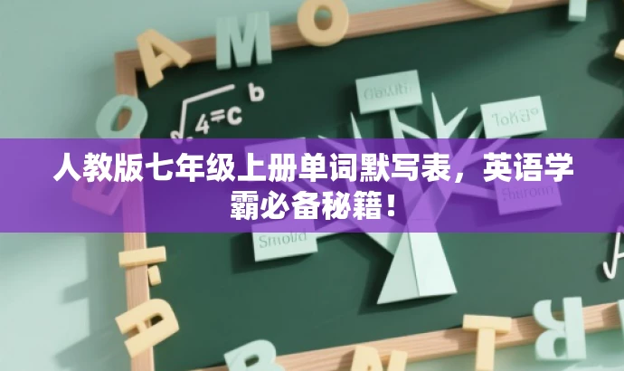 人教版七年级上册单词默写表,英语学霸必备秘籍! 人教版七年级上册单词默写表,英语学霸必备秘籍!