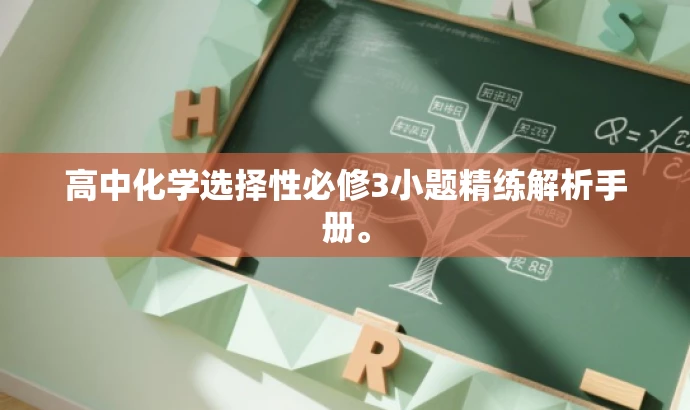 高中化学选择性必修3小题精练解析手册。 高中化学选择性必修3小题精练解析手册。