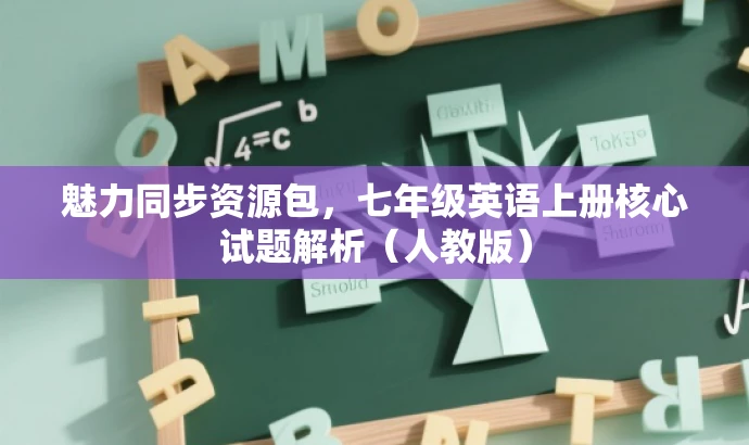 魅力同步资源包,七年级英语上册核心试题解析(人教版) 魅力同步资源包,七年级英语上册核心试题解析(人教版)