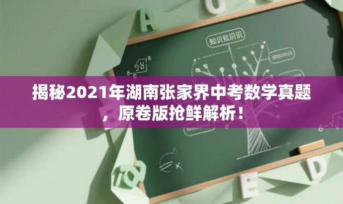 揭秘2021年湖南张家界中考数学真题，原卷版抢鲜解析！