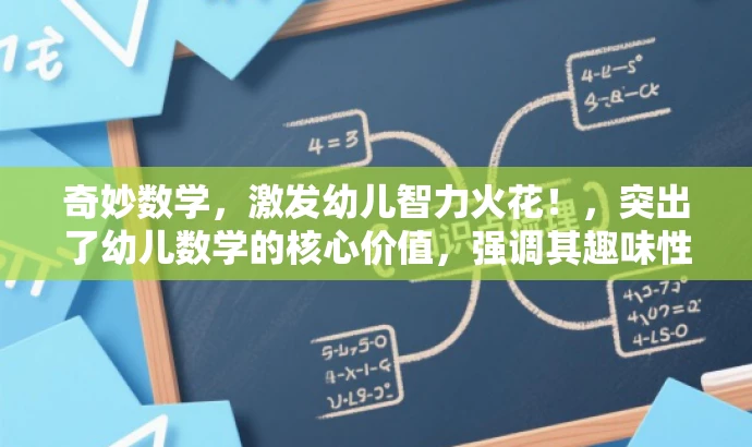奇妙数学,激发幼儿智力火花!,突出了幼儿数学的核心价值,强调其趣味性和益智性,能够吸引家长和幼儿的注意力,符合营销效果的要求。 奇妙数学,激发幼儿智力火花!,突出了幼儿数学的核心价值,强调其趣味性和益智性,能够吸引家长和幼儿的注意力,符合营销效果的要求。