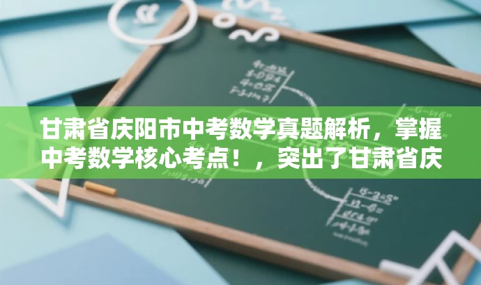 甘肃省庆阳市中考数学真题解析,掌握中考数学核心考点!,突出了甘肃省庆阳市中考数学试卷的核心价值,强调了解题技巧与考点的掌握,能够吸引目标人群的注意力。 甘肃省庆阳市中考数学真题解析,掌握中考数学核心考点!,突出了甘肃省庆阳市中考数学试卷的核心价值,强调了解题技巧与考点的掌握,能够吸引目标人群的注意力。