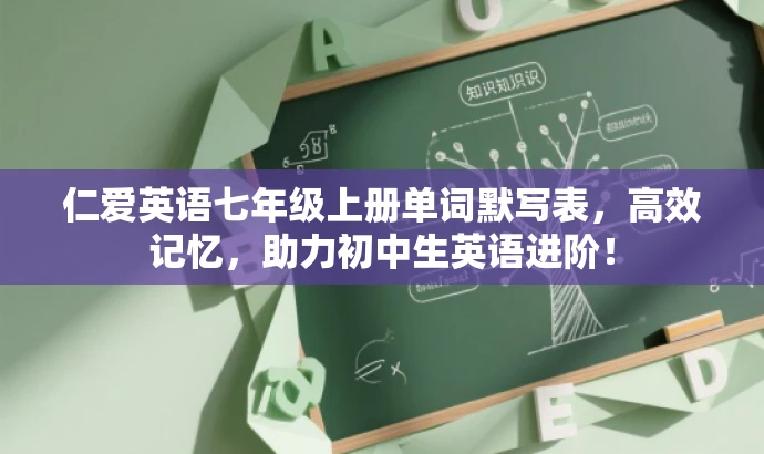 仁爱英语七年级上册单词默写表,高效记忆,助力初中生英语进阶! 仁爱英语七年级上册单词默写表,高效记忆,助力初中生英语进阶!