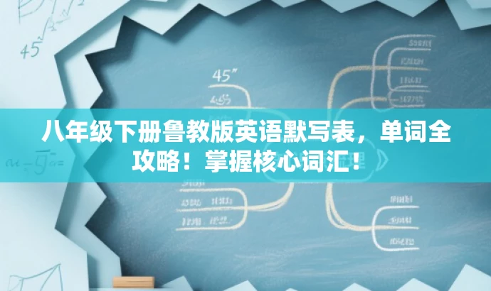 八年级下册鲁教版英语默写表，单词全攻略！掌握核心词汇！