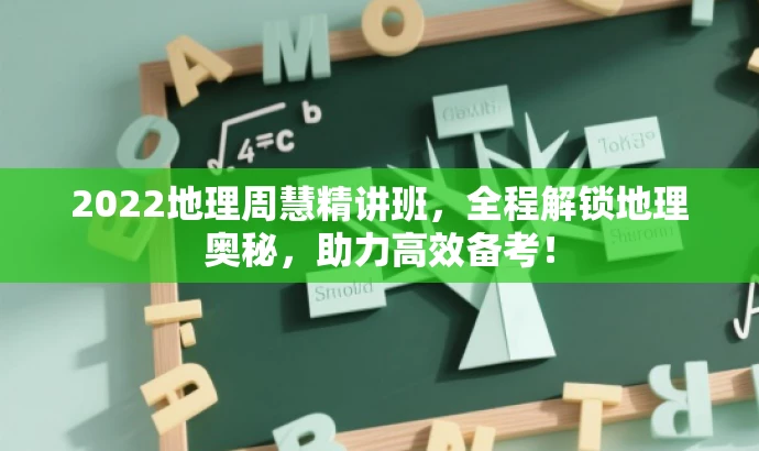 2022地理周慧精讲班，全程解锁地理奥秘，助力高效备考！