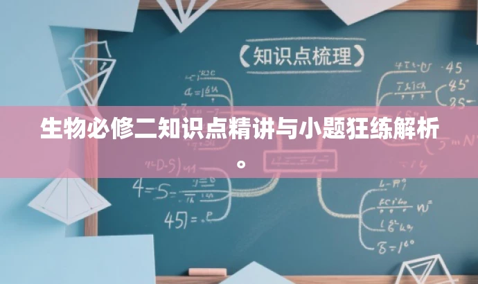 生物必修二知识点精讲与小题狂练解析。 生物必修二知识点精讲与小题狂练解析。