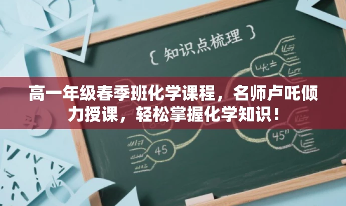 高一年级春季班化学课程,名师卢吒倾力授课,轻松掌握化学知识! 高一年级春季班化学课程,名师卢吒倾力授课,轻松掌握化学知识!