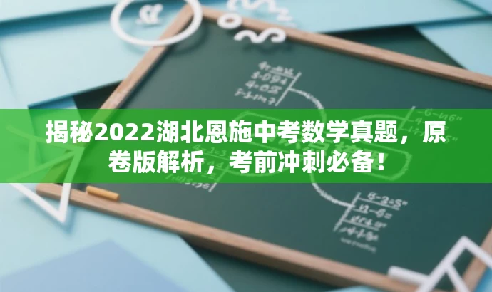 揭秘2022湖北恩施中考数学真题,原卷版解析,考前冲刺必备! 揭秘2022湖北恩施中考数学真题,原卷版解析,考前冲刺必备!