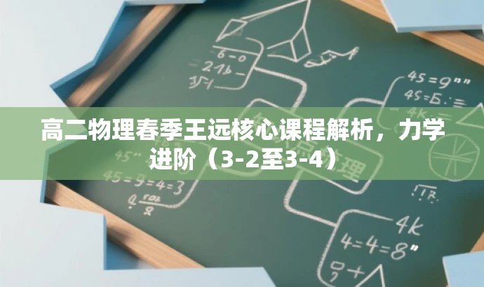 高二物理春季王远核心课程解析,力学进阶(3-2至3-4) 高二物理春季王远核心课程解析,力学进阶(3-2至3-4)