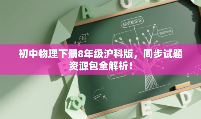 初中物理下册8年级沪科版,同步试题资源包全解析! 初中物理下册8年级沪科版,同步试题资源包全解析!
