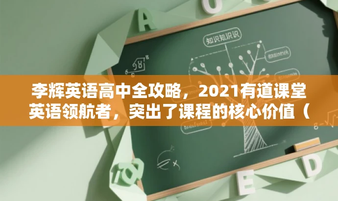 李辉英语高中全攻略,2021有道课堂英语领航者,突出了课程的核心价值(李辉英语高中全攻略),同时使用了具有吸引力的语言(英语领航者)来吸引目标人群的关注。同时,也强调了课程的时间范围(2021),确保信息的准确性。标题字数控制在要求的范围内。 李辉英语高中全攻略,2021有道课堂英语领航者,突出了课程的核心价值(李辉英语高中全攻略),同时使用了具有吸引力的语言(英语领航者)来吸引目标人群的关注。同时,也强调了课程的时间范围(2021),确保信息的准确性。标题字数控制在要求的范围内。