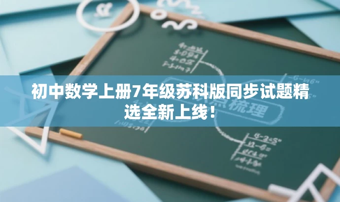 初中数学上册7年级苏科版同步试题精选全新上线! 初中数学上册7年级苏科版同步试题精选全新上线!