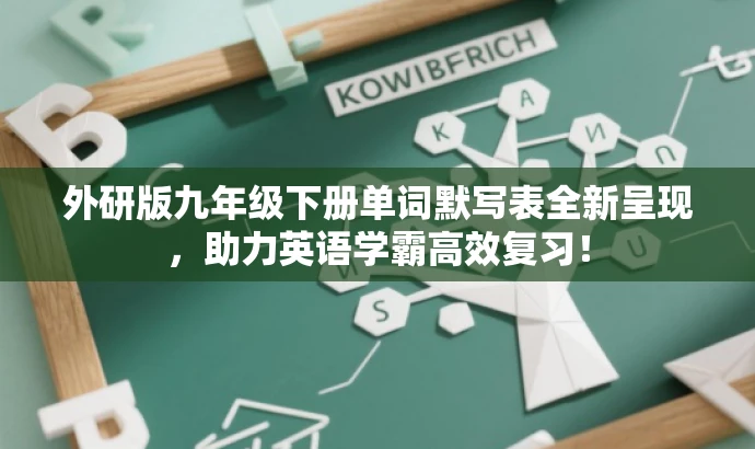 外研版九年级下册单词默写表全新呈现,助力英语学霸高效复习! 外研版九年级下册单词默写表全新呈现,助力英语学霸高效复习!