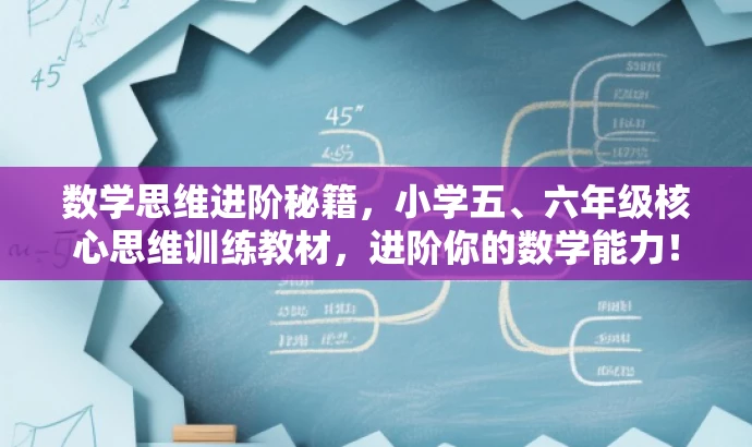 数学思维进阶秘籍,小学五、六年级核心思维训练教材,进阶你的数学能力! 数学思维进阶秘籍,小学五、六年级核心思维训练教材,进阶你的数学能力!