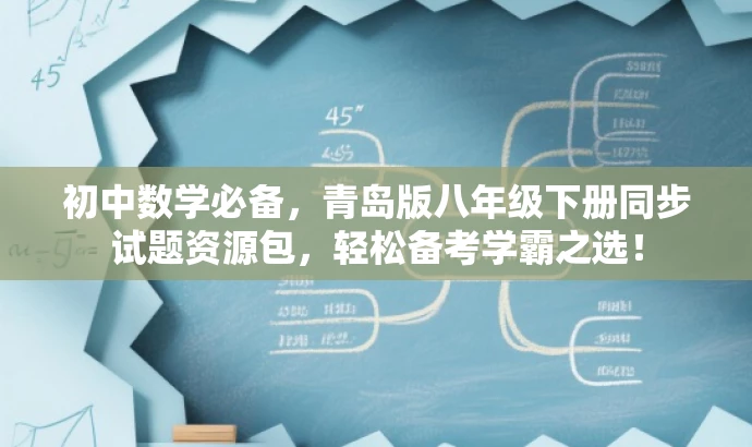初中数学必备,青岛版八年级下册同步试题资源包,轻松备考学霸之选! 初中数学必备,青岛版八年级下册同步试题资源包,轻松备考学霸之选!