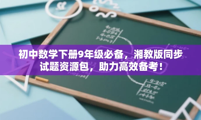 初中数学下册9年级必备,湘教版同步试题资源包,助力高效备考! 初中数学下册9年级必备,湘教版同步试题资源包,助力高效备考!