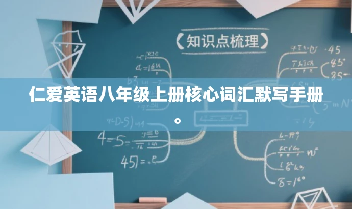 仁爱英语八年级上册核心词汇默写手册。 仁爱英语八年级上册核心词汇默写手册。