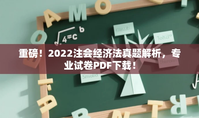 重磅！2022注会经济法真题解析，专业试卷PDF下载！